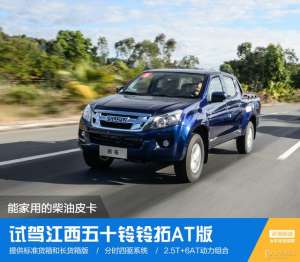 50领汽车(能家用的柴油皮卡 试驾江西五十铃铃拓AT版)