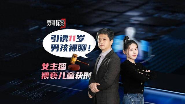 勇哥探案｜11岁男孩被骗裸聊！女主播猥亵儿童获刑