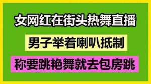 女主播热舞诱(女网红在街头热舞直播 -男子举着喇叭抵制-)
