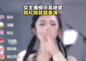 女主播直播单手脱内衣(女主播模仿吴艳妮，明码标价刷礼物就跳舞被禁止发布作品)