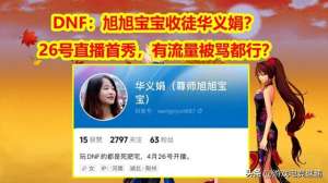 地下城女主播平台(DNF：华义娟拜师旭旭宝宝？26号直播首秀，有流量被骂都行？)